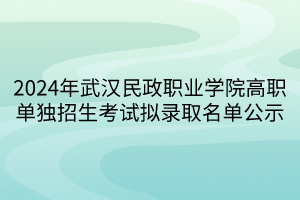 2024年武漢民政職業(yè)學(xué)院高職單獨(dú)招生考試擬錄取名單公示