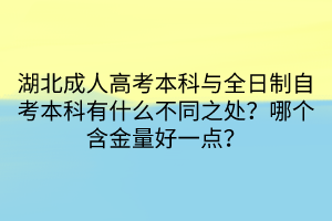 湖北成人高考本科與全日制自考本科有什么不同之處？哪個含金量好一點？