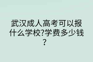 武漢成人高考可以報什么學校?學費多少錢？