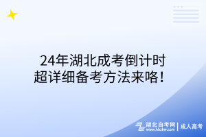 24年湖北成考倒計(jì)時，超詳細(xì)備考方法來咯！