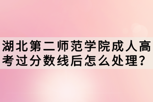 湖北第二師范學(xué)院成人高考過(guò)分?jǐn)?shù)線后怎么處理？