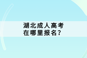 湖北成人高考在哪里報名？