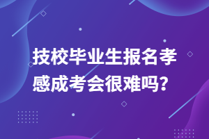 技校畢業(yè)生報(bào)名孝感成考會(huì)很難嗎？