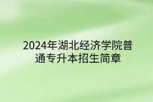 2024年湖北經(jīng)濟學院普通專升本招生簡章