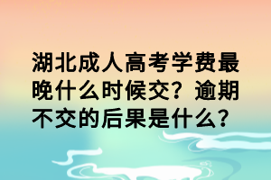 湖北成人高考學(xué)費(fèi)最晚什么時(shí)候交？逾期不交的后果是什么？