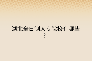 湖北全日制大專院校有哪些？