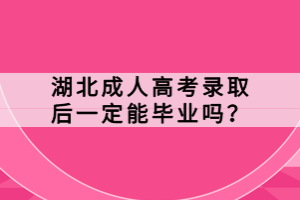 湖北成人高考錄取后一定能畢業(yè)嗎？