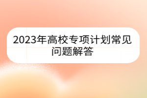 2023年高校專項計劃常見問題解答