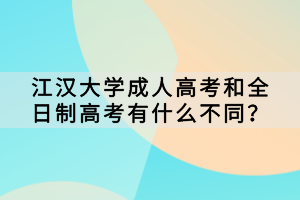 江漢大學(xué)成人高考和全日制高考有什么不同？