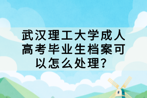 武漢理工大學成人高考畢業(yè)生檔案可以怎么處理？