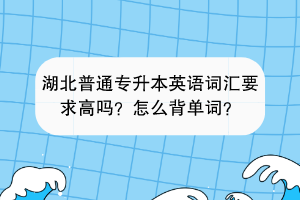 湖北普通專升本英語(yǔ)詞匯要求高嗎？怎么背單詞？