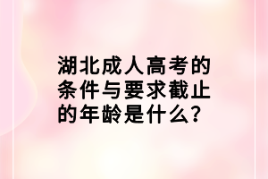 湖北成人高考的條件與要求截止的年齡是什么？