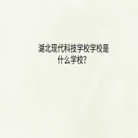 湖北現(xiàn)代科技學(xué)校是什么學(xué)校？