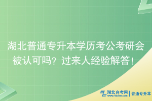 湖北普通專升本學(xué)歷考公考研會被認可嗎？過來人經(jīng)驗解答！