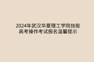 2024年武漢華夏理工學(xué)院技能高考操作考試報名溫馨提示