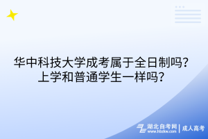 華中科技大學(xué)成考屬于全日制嗎？上學(xué)和普通學(xué)生一樣嗎？