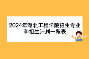 2024年湖北工程學(xué)院招生專業(yè)和招生計(jì)劃一覽表