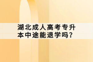 湖北成人高考專升本中途能退學嗎？