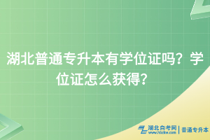 湖北普通專升本有學(xué)位證嗎？學(xué)位證怎么獲得？