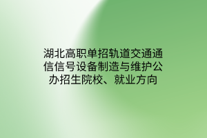 湖北高職單招軌道交通通信信號設(shè)備制造與維護(hù)專業(yè)公辦招生院校、就業(yè)方向