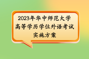 2023年華中師范大學(xué)高等學(xué)歷學(xué)位外語(yǔ)考試實(shí)施方案