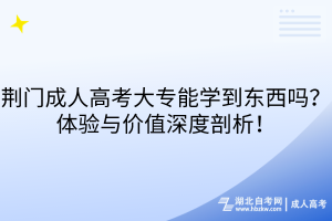 荊門成人高考大專能學(xué)到東西嗎？體驗(yàn)與價(jià)值深度剖析！