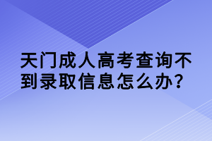 天門成人高考查詢不到錄取信息怎么辦？