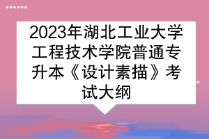 2023年湖北工業(yè)大學(xué)工程技術(shù)學(xué)院普通專升本《設(shè)計(jì)素描》考試大綱