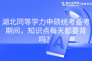 湖北同等學(xué)力申碩統(tǒng)考備考期間，知識(shí)點(diǎn)每天都要背嗎？