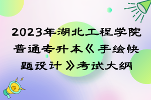 2023年湖北工程學院普通專升本《手繪快題設(shè)計》考試大綱