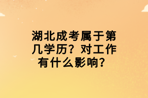 湖北成考屬于第幾學(xué)歷？對工作有什么影響？