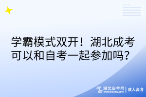 學(xué)霸模式雙開！湖北成考可以和自考一起參加嗎？