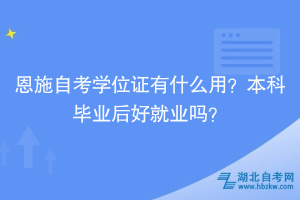 恩施自考學位證有什么用？本科畢業(yè)后好就業(yè)嗎？