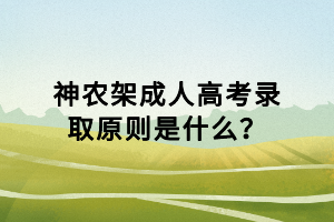 神農(nóng)架成人高考錄取原則是什么？