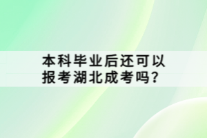 本科畢業(yè)后還可以報考湖北成考嗎？