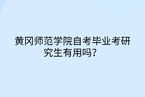 黃岡師范學(xué)院自考畢業(yè)考研究生有用嗎？