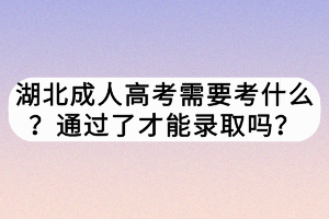 湖北成人高考需要考什么？通過了才能錄取嗎？