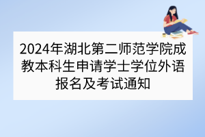 2024年湖北第二師范學(xué)院成教本科生申請(qǐng)學(xué)士學(xué)位外語(yǔ)報(bào)名及考試通知