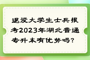退役大學(xué)生士兵報(bào)考2023年湖北普通專升本有優(yōu)勢(shì)嗎？