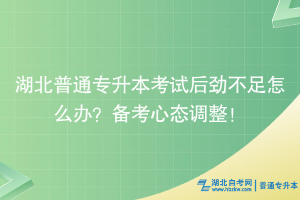 湖北普通專升本考試后勁不足怎么辦？備考心態(tài)調(diào)整！