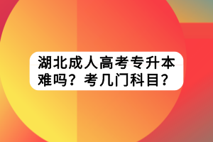 湖北成人高考專升本難嗎？考幾門科目？