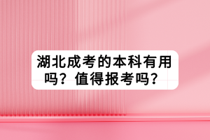 湖北成考的本科有用嗎？值得報考嗎？