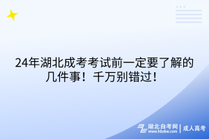 24年湖北成考考試前一定要了解的幾件事！千萬別錯過！