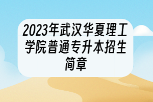 2023年武漢華夏理工學院普通專升本招生簡章