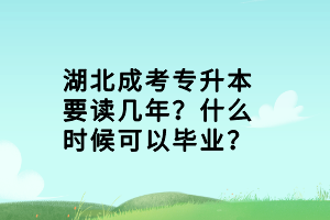 湖北成考專升本要讀幾年？什么時候可以畢業(yè)？
