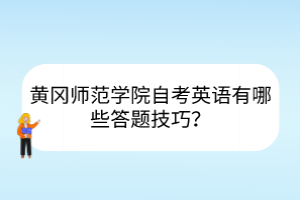 黃岡師范學(xué)院自考英語(yǔ)有哪些答題技巧？