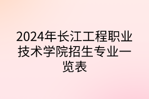 2024年長江工程職業(yè)技術(shù)學(xué)院招生專業(yè)一覽表