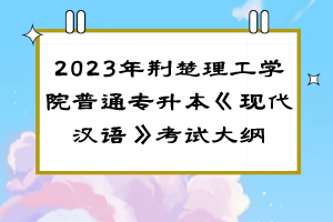 2023年荊楚理工學院普通專升本《現(xiàn)代漢語》考試大綱