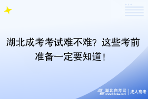 湖北成考考試難不難？這些考前準備一定要知道！