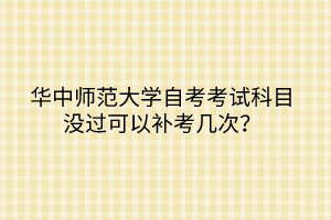 華中師范大學自考考試科目沒過可以補考幾次？